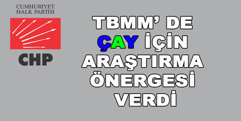 CHP, TBMM’ de çay için Araştırma Önergesi Verdi