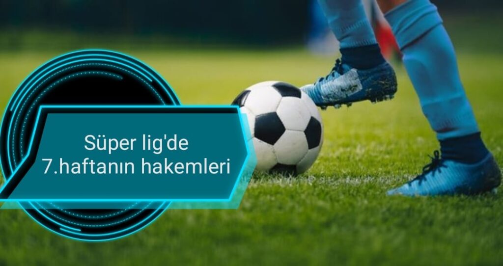 İşte Süper Lig’de 7. haftanın hakemleri